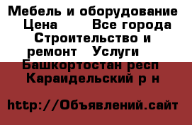 Мебель и оборудование › Цена ­ 1 - Все города Строительство и ремонт » Услуги   . Башкортостан респ.,Караидельский р-н